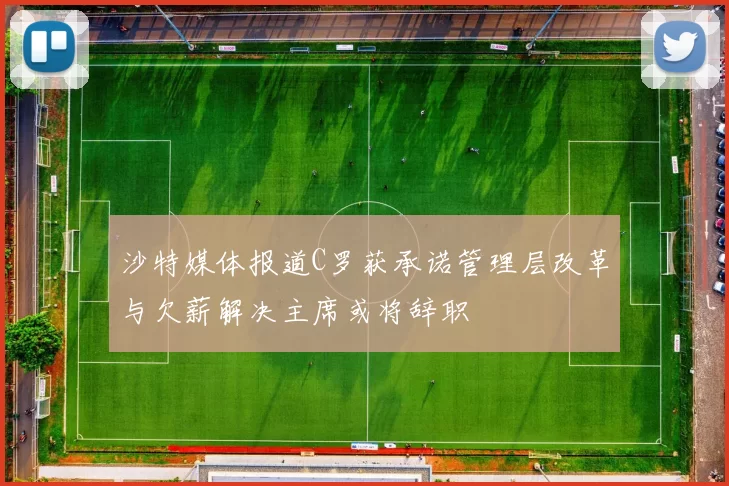 沙特媒体报道C罗获承诺管理层改革与欠薪解决主席或将辞职
