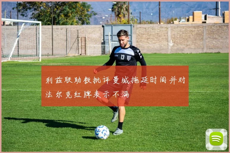 利兹联助教批评曼城拖延时间并对法尔克红牌表示不满
