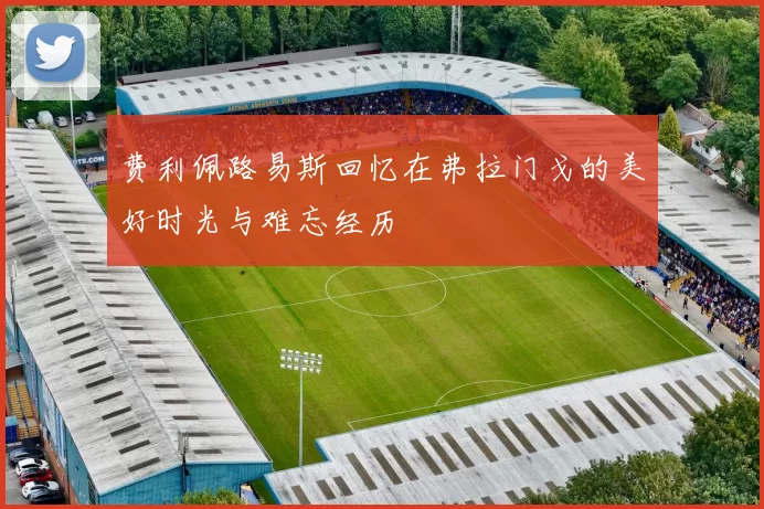 费利佩路易斯回忆在弗拉门戈的美好时光与难忘经历