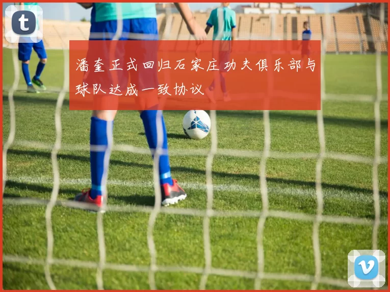 潘奎正式回归石家庄功夫俱乐部与球队达成一致协议