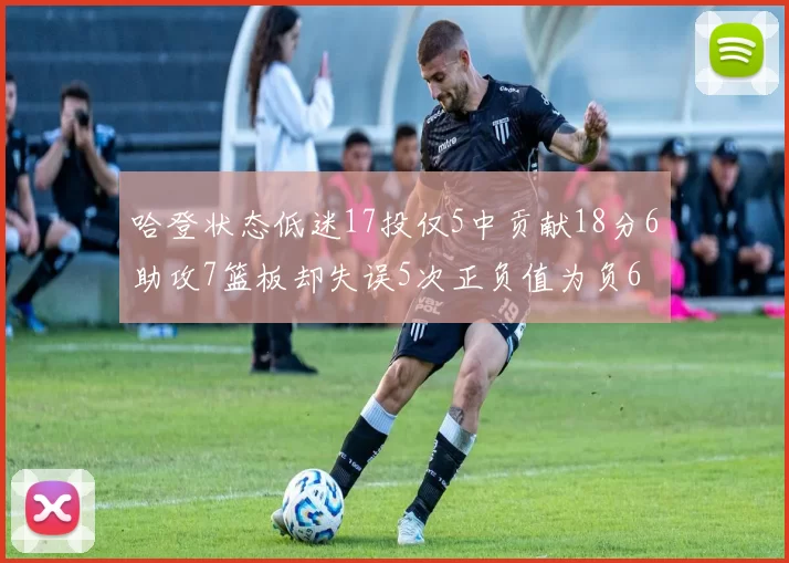 哈登状态低迷17投仅5中贡献18分6助攻7篮板却失误5次正负值为负6