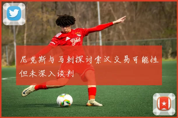 尼克斯与马刺探讨索汉交易可能性但未深入谈判