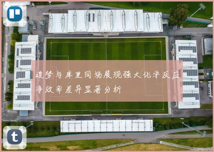 追梦与库里同场展现强大化学反应净效率差异显著分析
