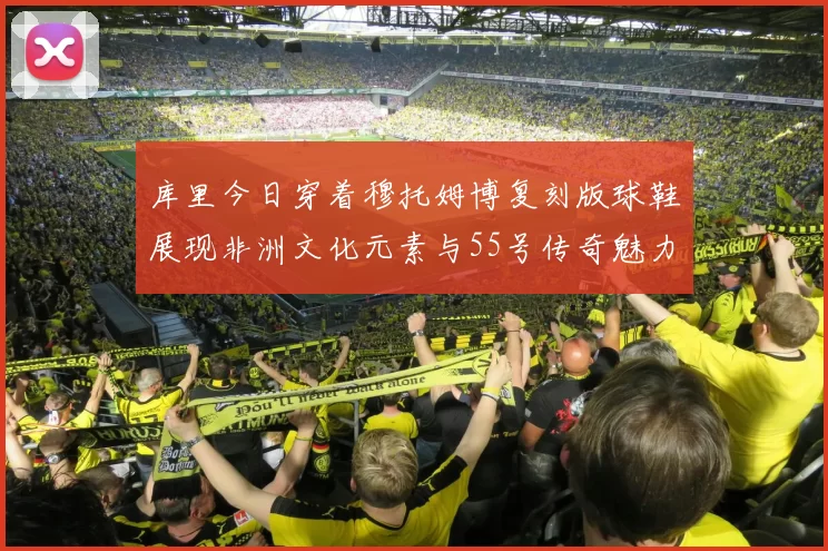 库里今日穿着穆托姆博复刻版球鞋展现非洲文化元素与55号传奇魅力