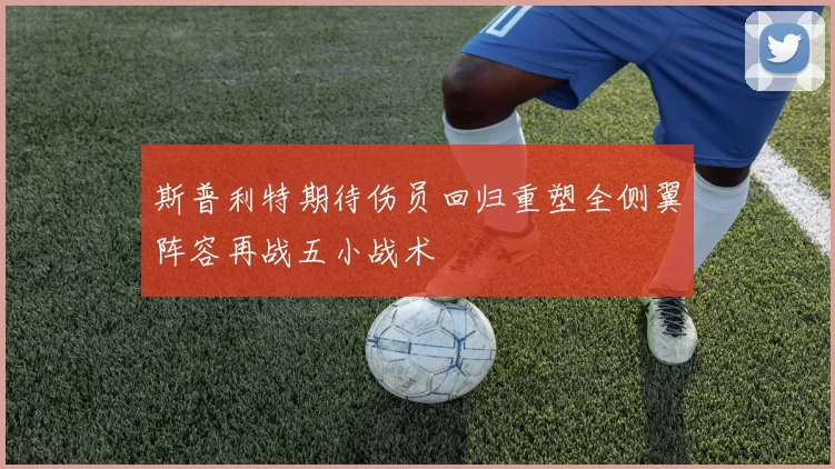 斯普利特期待伤员回归重塑全侧翼阵容再战五小战术