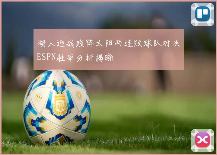 湖人迎战残阵太阳两连败球队对决ESPN胜率分析揭晓