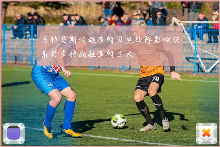 马特乌斯谈施洛特贝克缺阵影响仍看好多特战胜亚特兰大