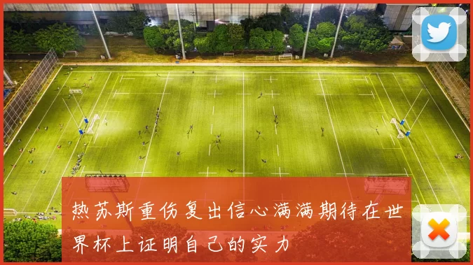 热苏斯重伤复出信心满满期待在世界杯上证明自己的实力