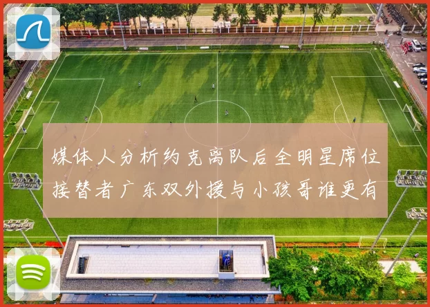 媒体人分析约克离队后全明星席位接替者广东双外援与小孩哥谁更有希望