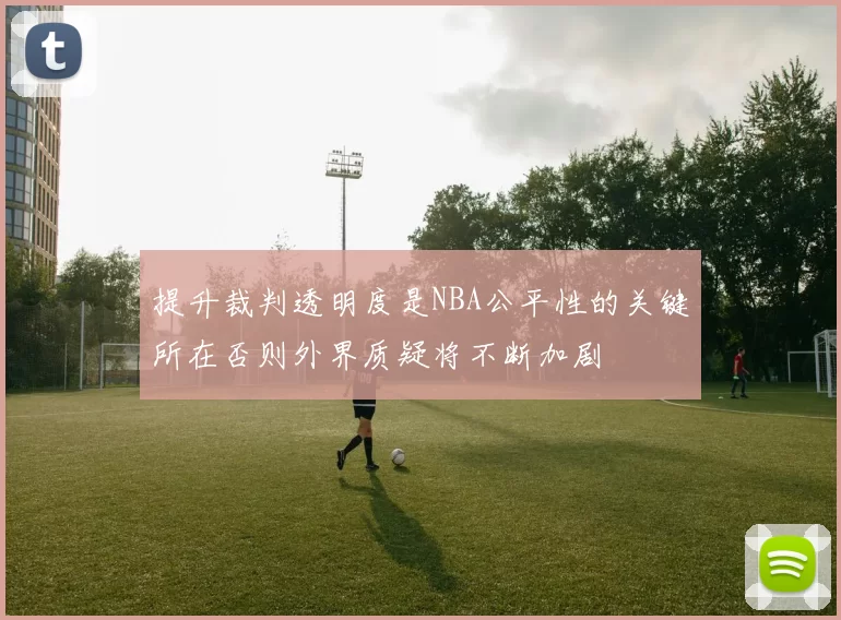 提升裁判透明度是NBA公平性的关键所在否则外界质疑将不断加剧