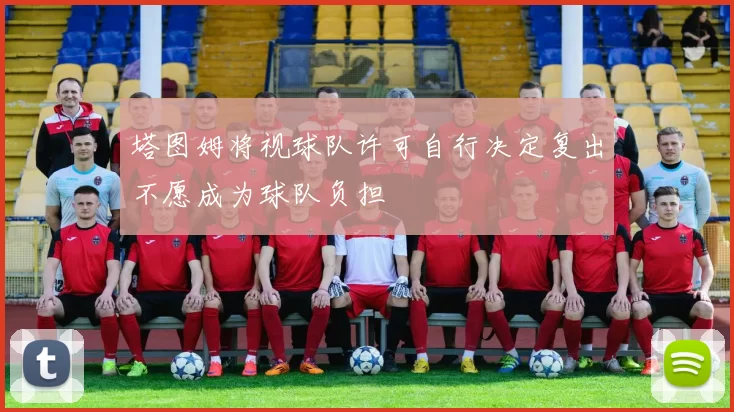 塔图姆将视球队许可自行决定复出不愿成为球队负担